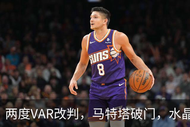 两度VAR改判，马特塔破门，水晶宫2比2十人贝西克塔斯