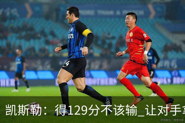 凯斯勒：得129分不该输 让对手拿136分不可接受