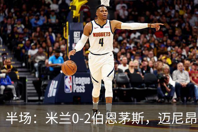 半场：米兰0-2伯恩茅斯，迈尼昂红点套餐，塔韦尼耶点射