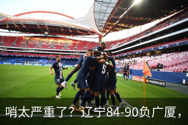 哨太严重了？辽宁84-90负广厦，丑话说在前面，自身问题非常直观