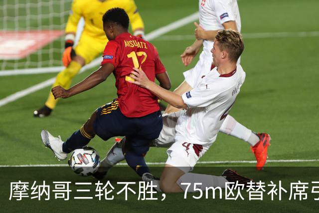 摩纳哥三轮不胜，75m欧替补席引质疑