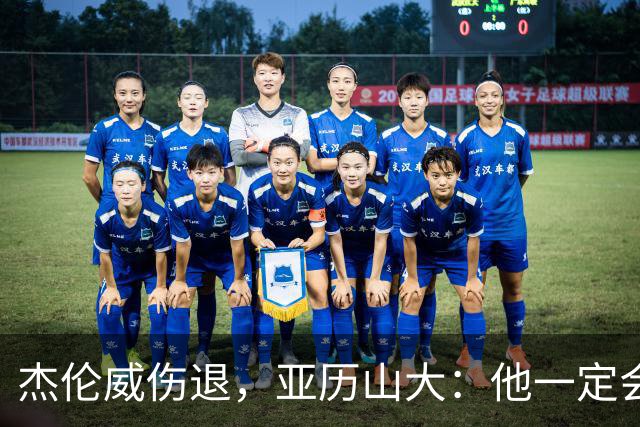 杰伦威伤退，亚历山大：他一定会以更强大的姿态回归