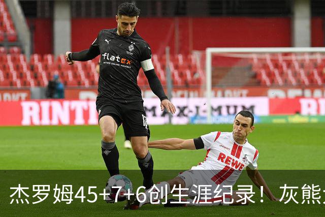 杰罗姆45+7+6创生涯纪录！灰熊大胜爵士 探花15中2榜眼仅9分