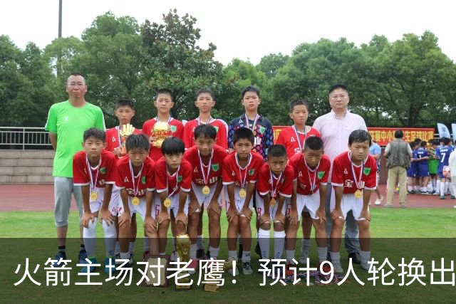 火箭主场对老鹰！预计9人轮换出炉：范乔丹复出，饼皇上位，3射手齐聚2阵