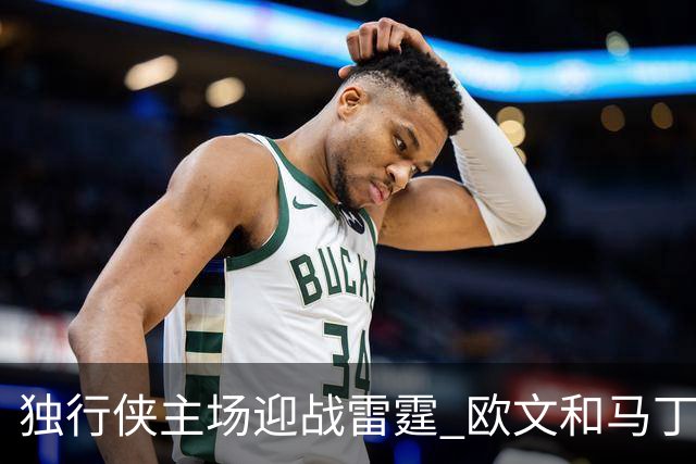 独行侠主场迎战雷霆 欧文&马丁可以出战 马绍尔因病缺阵