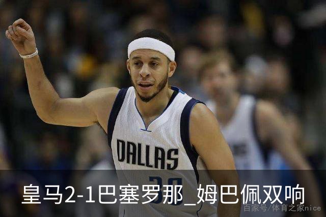 皇马2-1巴塞罗那 姆巴佩双响