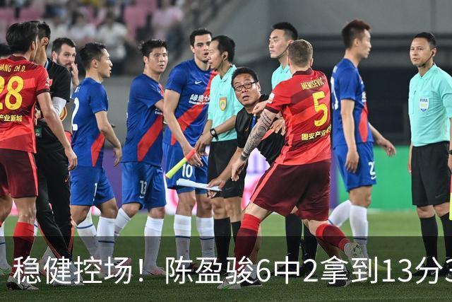 稳健控场！陈盈骏6中2拿到13分3板6助1断 罚球8中8