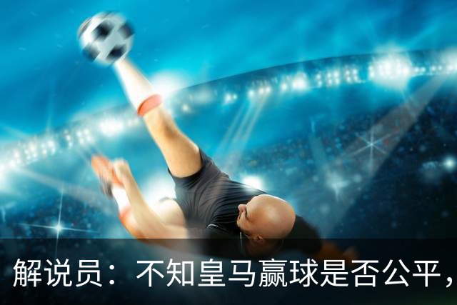 解说员：不知皇马赢球是否公平，但他们确实赢了