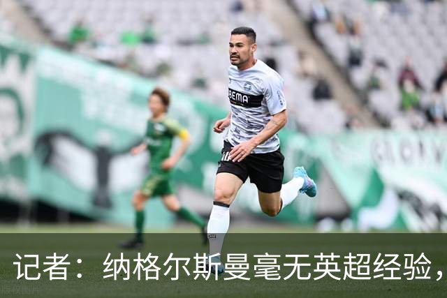 记者：纳格尔斯曼毫无英超经验，执教曼联会是个隐患