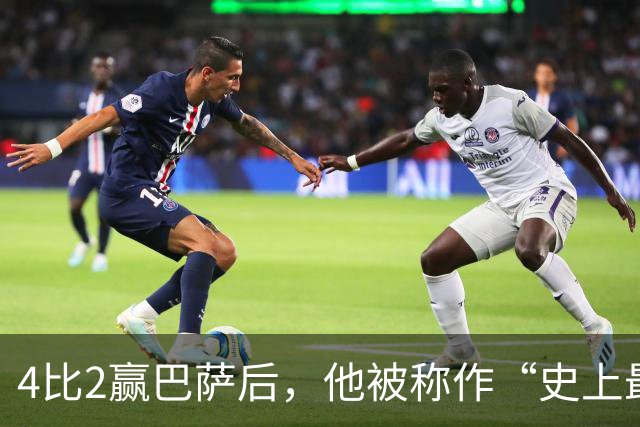 4比2赢巴萨后，他被称作“史上最被低估球员”