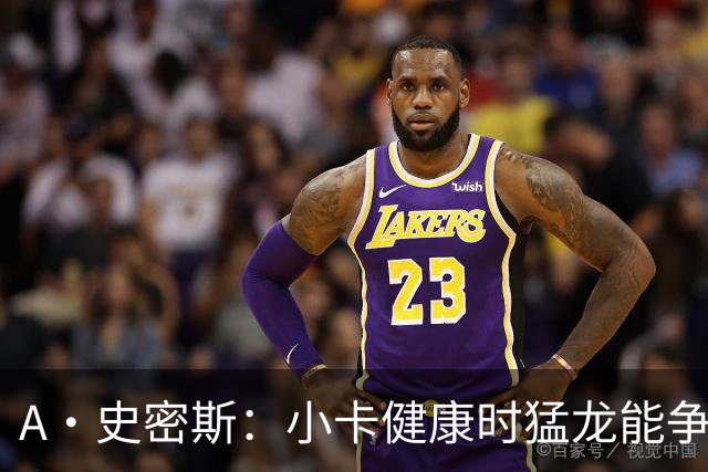 A·史密斯：小卡健康时猛龙能争冠 但我赌他本赛季至少缺席25场