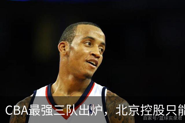 CBA最强三队出炉，北京控股只能排第3，第一没有任何争议！