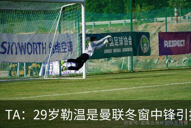 TA：29岁勒温是曼联冬窗中锋引援重点目标之一，利兹联仍希望续约
